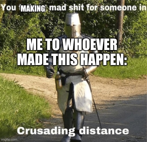 You talking mad shit for someone in crusading distance | ME TO WHOEVER MADE THIS HAPPEN: MAKING | image tagged in you talking mad shit for someone in crusading distance | made w/ Imgflip meme maker