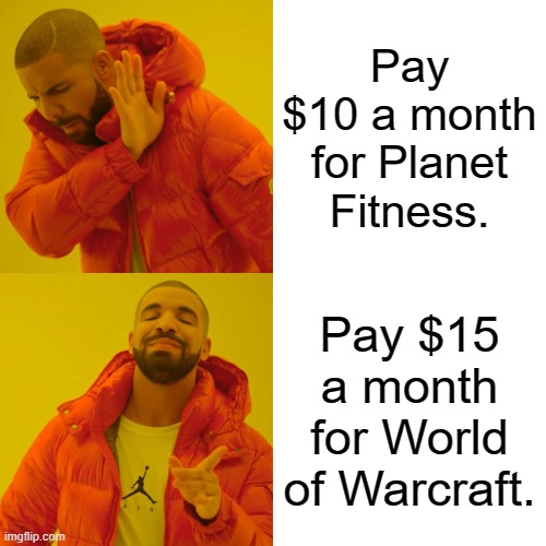 Makes no sense, the prices should be reversed. | Pay $10 a month for Planet Fitness. Pay $15 a month for World of Warcraft. | image tagged in memes,drake hotline bling,world of warcraft,funny memes,gym memes | made w/ Imgflip meme maker