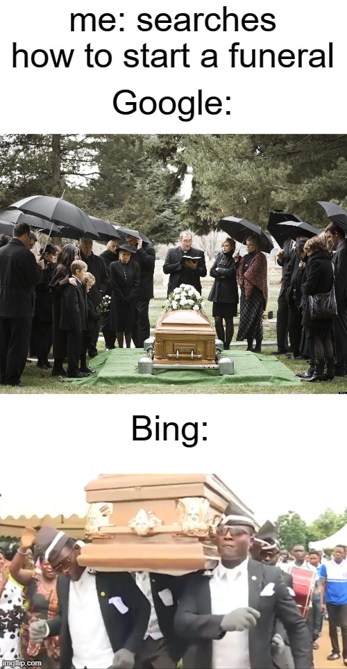 Google bing meme | Google:; me: searches how to start a funeral; Bing: | image tagged in blank white template,funeral,coffin dance,google search,funny,bing | made w/ Imgflip meme maker