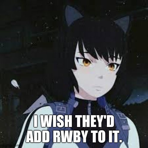 RWBY Blake | I WISH THEY'D ADD RWBY TO IT. | image tagged in rwby blake | made w/ Imgflip meme maker