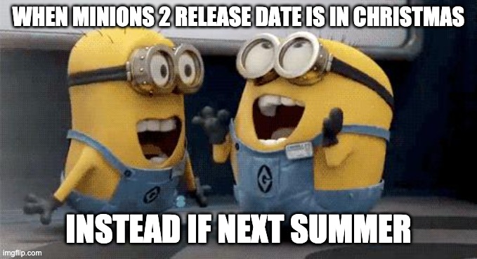 Excited Minions Meme | WHEN MINIONS 2 RELEASE DATE IS IN CHRISTMAS; INSTEAD IF NEXT SUMMER | image tagged in memes,excited minions | made w/ Imgflip meme maker