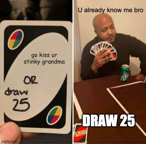 UNO Draw 25 Cards Meme | U already know me bro; go kiss ur stinky grandma; DRAW 25 | image tagged in memes,uno draw 25 cards | made w/ Imgflip meme maker