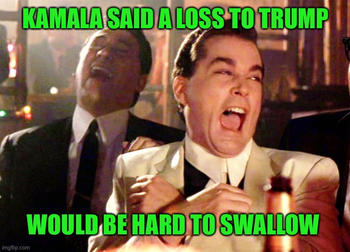 Good Fellas Hilarious | KAMALA SAID A LOSS TO TRUMP; WOULD BE HARD TO SWALLOW | image tagged in memes,good fellas hilarious,funny memes,maga | made w/ Imgflip meme maker
