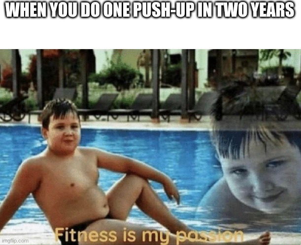 F I T N E S S | WHEN YOU DO ONE PUSH-UP IN TWO YEARS | image tagged in fitness is my passion | made w/ Imgflip meme maker