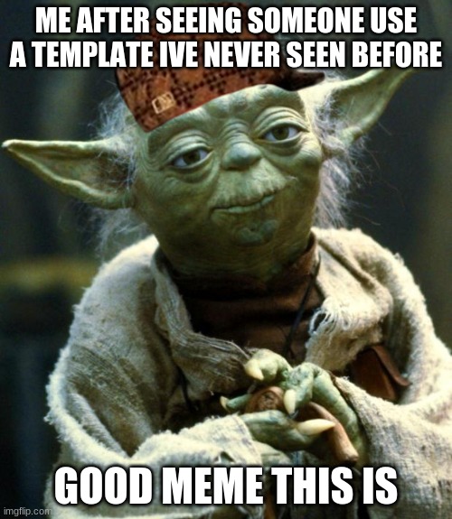 UwU | ME AFTER SEEING SOMEONE USE A TEMPLATE IVE NEVER SEEN BEFORE; GOOD MEME THIS IS | image tagged in memes,star wars yoda | made w/ Imgflip meme maker