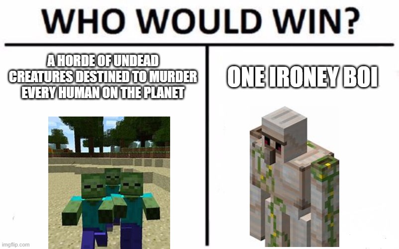 Who Would Win? | A HORDE OF UNDEAD CREATURES DESTINED TO MURDER EVERY HUMAN ON THE PLANET; ONE IRONEY BOI | image tagged in memes,who would win | made w/ Imgflip meme maker