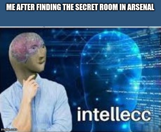 intellecc | ME AFTER FINDING THE SECRET ROOM IN ARSENAL | image tagged in intellecc | made w/ Imgflip meme maker