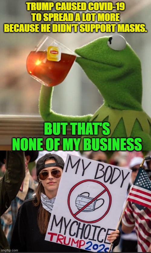 It's true you know | TRUMP CAUSED COVID-19 TO SPREAD A LOT MORE BECAUSE HE DIDN'T SUPPORT MASKS. BUT THAT'S NONE OF MY BUSINESS | image tagged in memes,but that's none of my business,so true,donald trump,politics | made w/ Imgflip meme maker
