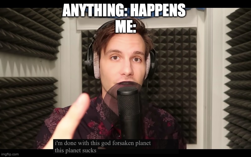 This Planet Sucks | ANYTHING: HAPPENS 
ME: | image tagged in this planet sucks,the click,youtuber,2020 sucks,2020 | made w/ Imgflip meme maker