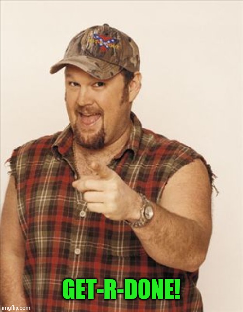 Larry The Cable Guy | GET-R-DONE! | image tagged in larry the cable guy | made w/ Imgflip meme maker
