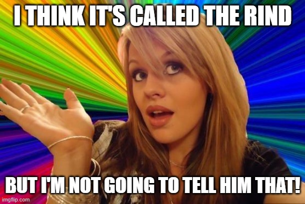 Dumb Blonde Meme | I THINK IT'S CALLED THE RIND BUT I'M NOT GOING TO TELL HIM THAT! | image tagged in memes,dumb blonde | made w/ Imgflip meme maker