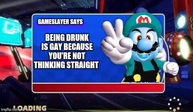 Gameslayer says | BEING DRUNK IS GAY BECAUSE YOU'RE NOT THINKING STRAIGHT | image tagged in gameslayer says,memes,funny,drunk | made w/ Imgflip meme maker