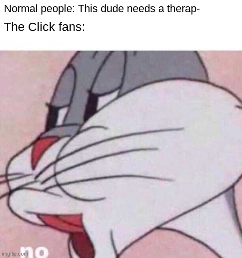 no | Normal people: This dude needs a therap-; The Click fans: | image tagged in bugs bunny no | made w/ Imgflip meme maker