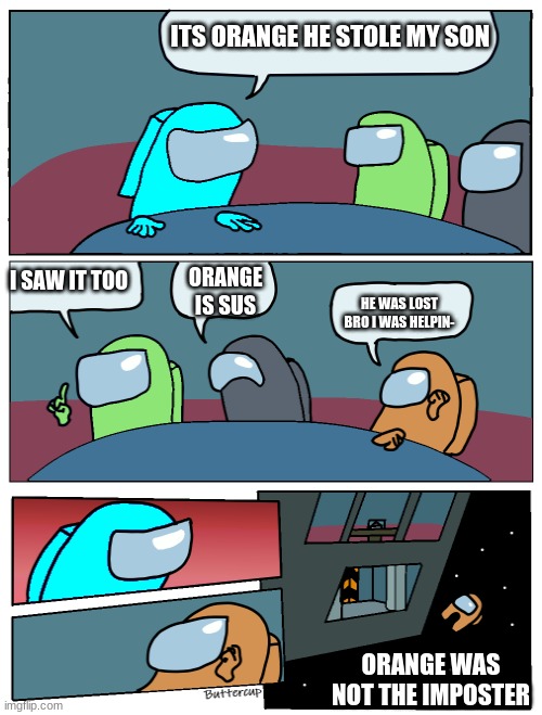 Poor orange | ITS ORANGE HE STOLE MY SON; ORANGE IS SUS; I SAW IT TOO; HE WAS LOST BRO I WAS HELPIN-; ORANGE WAS NOT THE IMPOSTER | image tagged in funny,meme,among us | made w/ Imgflip meme maker