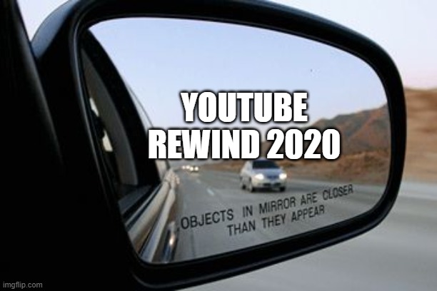 Buckle up! |  YOUTUBE REWIND 2020 | image tagged in objects in mirror are closer than they appear,memes,funny,youtube rewind,youtube | made w/ Imgflip meme maker