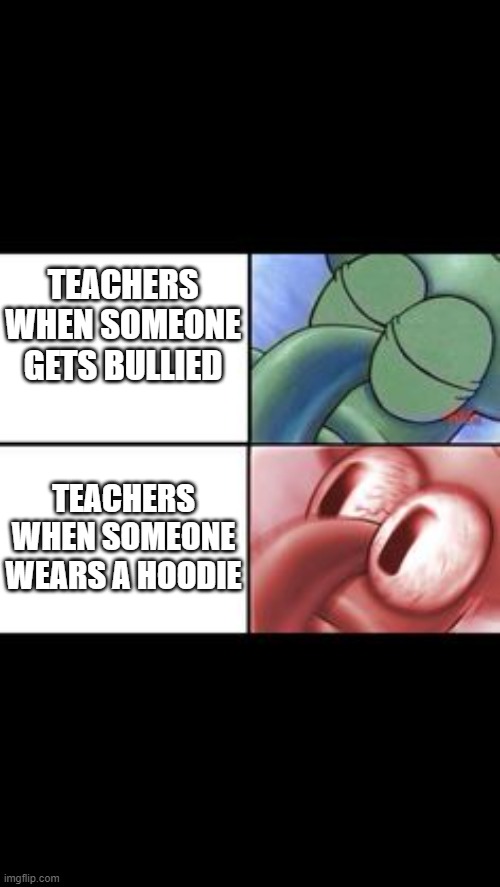 School meme | TEACHERS WHEN SOMEONE GETS BULLIED; TEACHERS WHEN SOMEONE WEARS A HOODIE | image tagged in memes | made w/ Imgflip meme maker