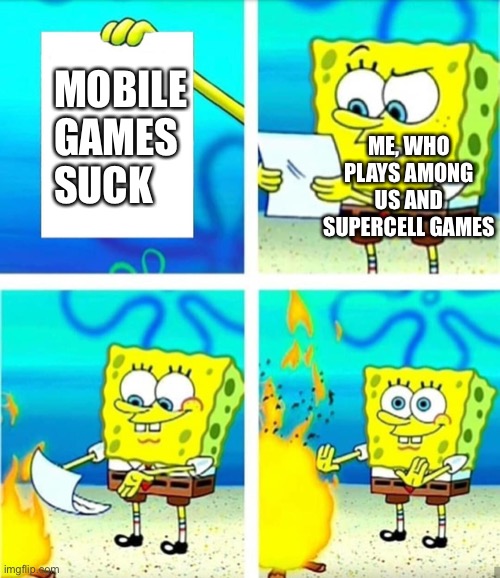 Come at me PC gamers | ME, WHO PLAYS AMONG US AND SUPERCELL GAMES; MOBILE   
GAMES
SUCK | image tagged in spongebob burn note | made w/ Imgflip meme maker