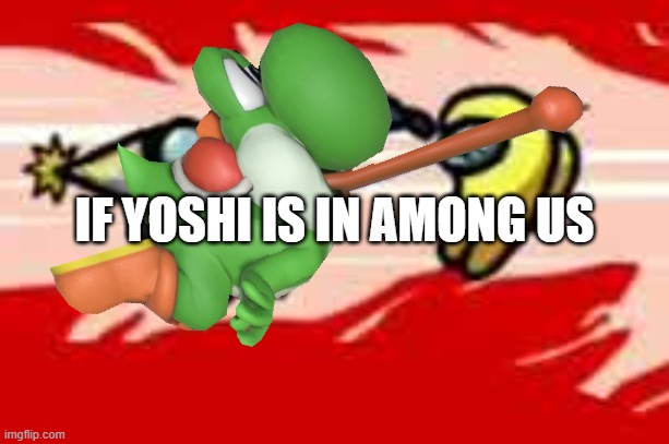 yoshi is in among us | IF YOSHI IS IN AMONG US | image tagged in memes | made w/ Imgflip meme maker