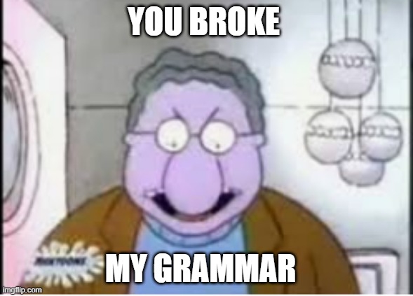 you broke my grill | YOU BROKE; MY GRAMMAR | image tagged in you broke my grill | made w/ Imgflip meme maker