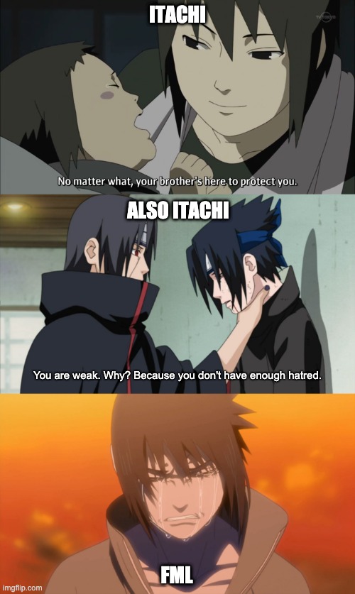 itachi got no chill | ITACHI; ALSO ITACHI; You are weak. Why? Because you don't have enough hatred. FML | image tagged in itachi hate,itachi,sasuke,fml,anime,hatred | made w/ Imgflip meme maker