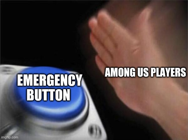 Among Us in a nutshell | AMONG US PLAYERS; EMERGENCY BUTTON | image tagged in memes,blank nut button | made w/ Imgflip meme maker