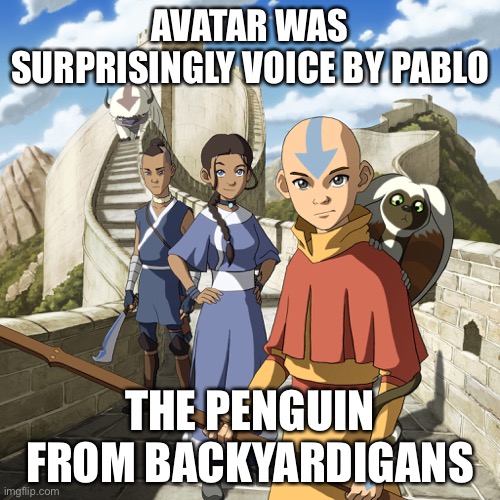 Pablotar | AVATAR WAS SURPRISINGLY VOICE BY PABLO; THE PENGUIN FROM BACKYARDIGANS | image tagged in avatar the last airbender,the backyardigans,actor | made w/ Imgflip meme maker