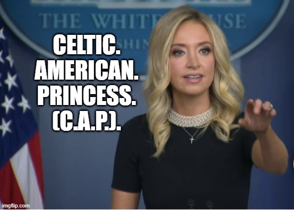 Celtic American Princess (CAP) | CELTIC.
AMERICAN.
PRINCESS.
(C.A.P.). | image tagged in kayleigh mcenany | made w/ Imgflip meme maker