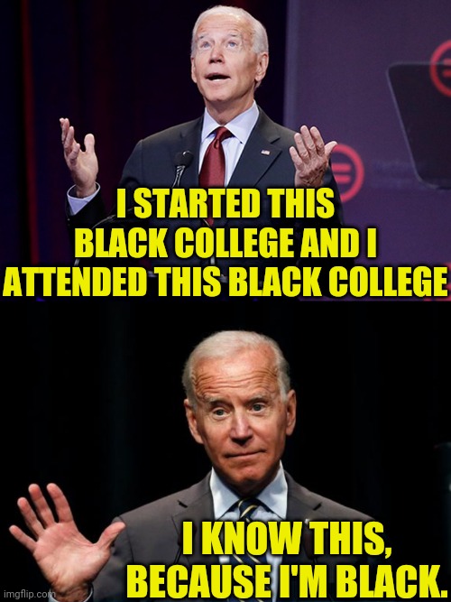 Joe says he Started And Attended Black College. | I STARTED THIS BLACK COLLEGE AND I ATTENDED THIS BLACK COLLEGE; I KNOW THIS, BECAUSE I'M BLACK. | image tagged in joe biden,democrats,leftists,drstrangmeme,political meme | made w/ Imgflip meme maker