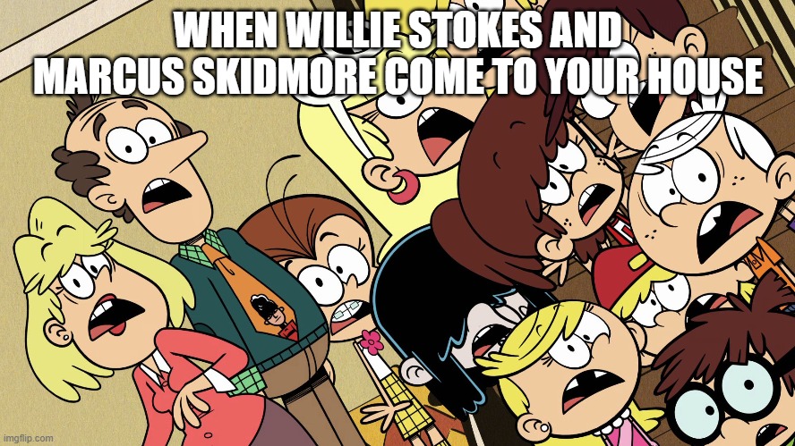 Loud Family reaction to Willie Stokes and Marcus Skidmore |  WHEN WILLIE STOKES AND MARCUS SKIDMORE COME TO YOUR HOUSE | image tagged in the loud house shocked reaction | made w/ Imgflip meme maker