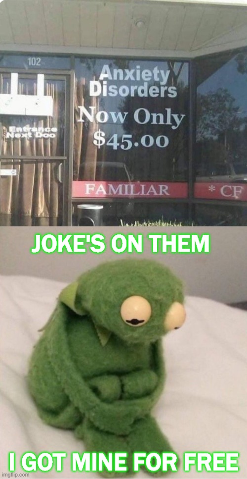 Anxiety Kermit | JOKE'S ON THEM; I GOT MINE FOR FREE | image tagged in sad kermit,anxiety disorders,anxiety,depression sadness hurt pain anxiety,kermit the frog,kermit | made w/ Imgflip meme maker