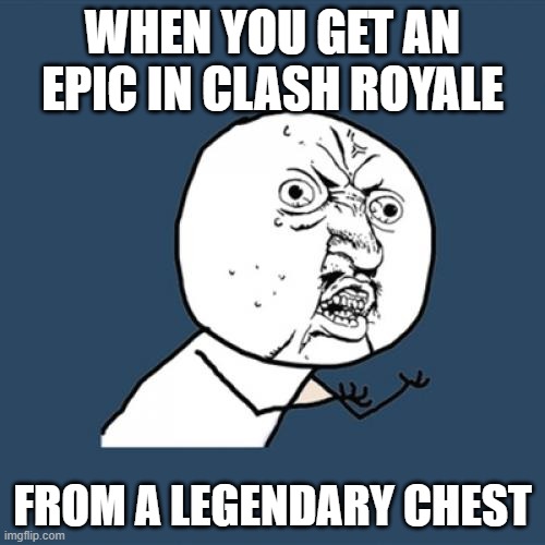 Bruh | WHEN YOU GET AN EPIC IN CLASH ROYALE; FROM A LEGENDARY CHEST | image tagged in memes,y u no | made w/ Imgflip meme maker