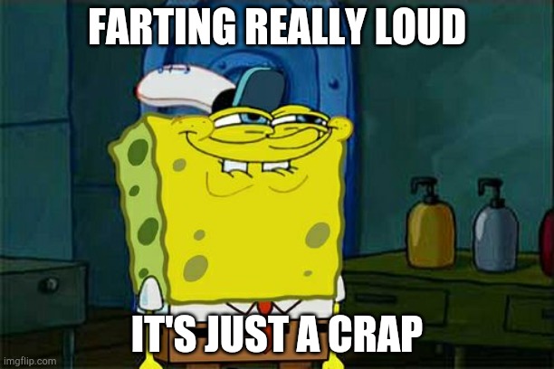 Don't You Squidward | FARTING REALLY LOUD; IT'S JUST A CRAP | image tagged in memes,don't you squidward | made w/ Imgflip meme maker