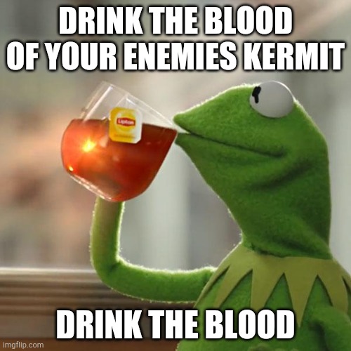 But That's None Of My Business Meme | DRINK THE BLOOD OF YOUR ENEMIES KERMIT; DRINK THE BLOOD | image tagged in memes,but that's none of my business,kermit the frog | made w/ Imgflip meme maker