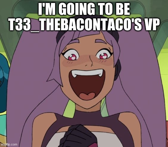 entrapta excited | I'M GOING TO BE T33_THEBACONTACO'S VP | image tagged in entrapta excited | made w/ Imgflip meme maker