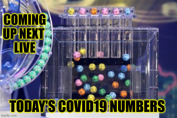 lottery | COMING UP NEXT 
LIVE; TODAY'S COVID19 NUMBERS | image tagged in lottery | made w/ Imgflip meme maker