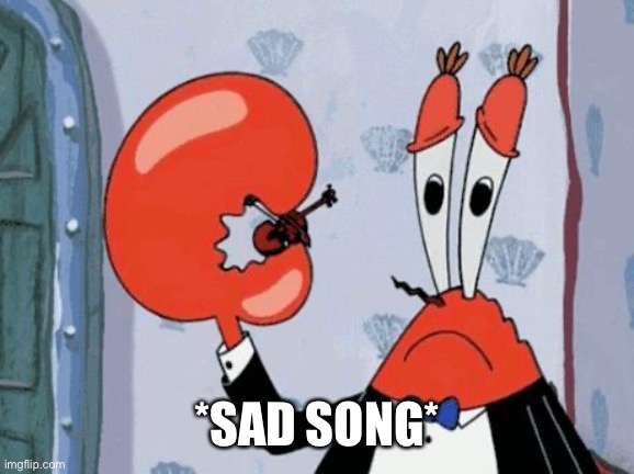 Mr krabs violin | *SAD SONG* | image tagged in mr krabs violin | made w/ Imgflip meme maker