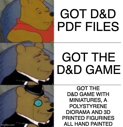 D&D in a nutshell (ian) | GOT D&D PDF FILES; GOT THE D&D GAME WITH MINIATURES, A POLYSTYRENE DIORAMA AND 3D PRINTED FIGURINES ALL HAND PAINTED; GOT THE D&D GAME | image tagged in tuxedo winnie the pooh 3 panel | made w/ Imgflip meme maker