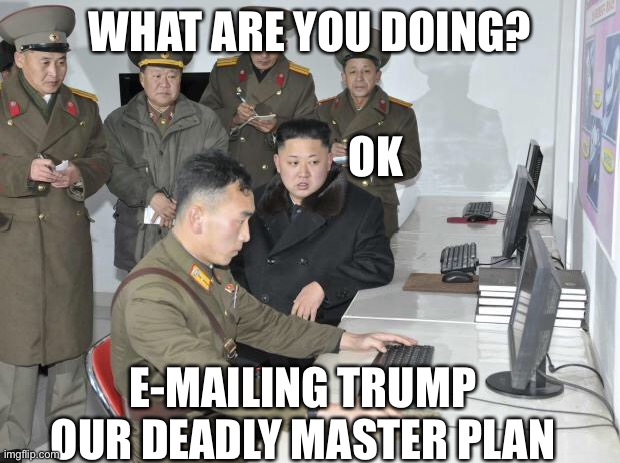 North Korean Computer | WHAT ARE YOU DOING? E-MAILING TRUMP OUR DEADLY MASTER PLAN OK | image tagged in north korean computer | made w/ Imgflip meme maker