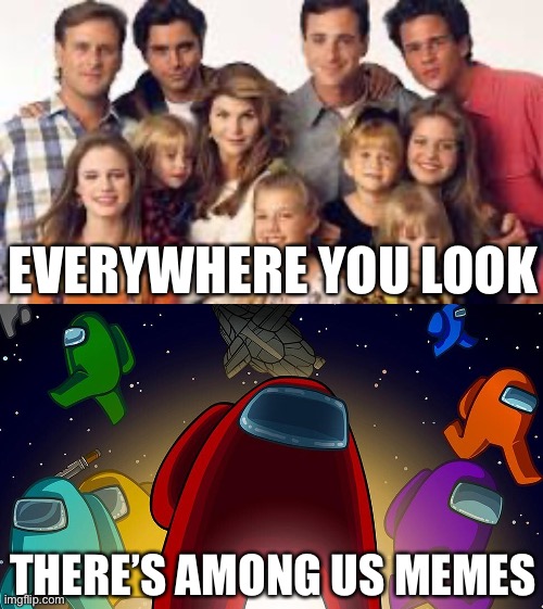 Among Us x Full House | EVERYWHERE YOU LOOK; THERE’S AMONG US MEMES | image tagged in among us,full house | made w/ Imgflip meme maker