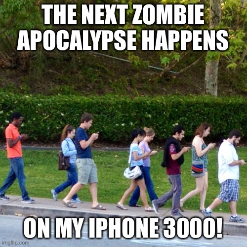 mobile phones zombies | THE NEXT ZOMBIE APOCALYPSE HAPPENS; ON MY IPHONE 3000! | image tagged in mobile phones zombies | made w/ Imgflip meme maker