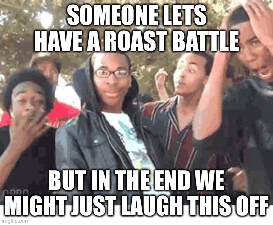 COME ON  I’m bored | SOMEONE LETS HAVE A ROAST BATTLE; BUT IN THE END WE MIGHT JUST LAUGH THIS OFF | image tagged in u rekt m8 | made w/ Imgflip meme maker