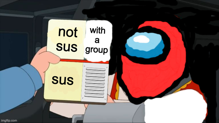 help i'm addicted to this game and want to see the outside world again | with a group; not sus; sus | image tagged in peter griffin color chart,among us,there is 1 imposter among us,suspicious,okay | made w/ Imgflip meme maker