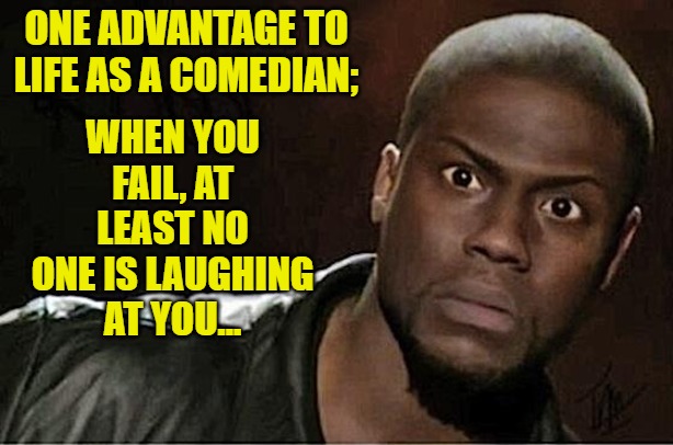 Kevin Hart | WHEN YOU FAIL, AT LEAST NO ONE IS LAUGHING AT YOU... ONE ADVANTAGE TO LIFE AS A COMEDIAN; | image tagged in memes,kevin hart | made w/ Imgflip meme maker