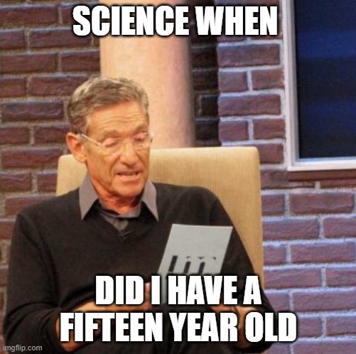 memes i wacth when im the imposter | SCIENCE WHEN; DID I HAVE A FIFTEEN YEAR OLD | image tagged in memes,maury lie detector | made w/ Imgflip meme maker