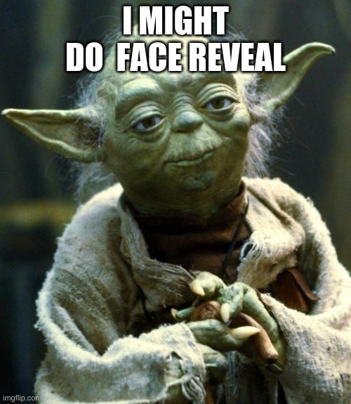 Star Wars Yoda | I MIGHT
DO  FACE REVEAL | image tagged in memes,star wars yoda | made w/ Imgflip meme maker