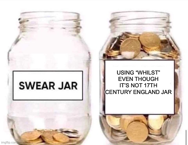 Swear Jar | USING “WHILST” EVEN THOUGH IT’S NOT 17TH CENTURY ENGLAND JAR | image tagged in swear jar | made w/ Imgflip meme maker