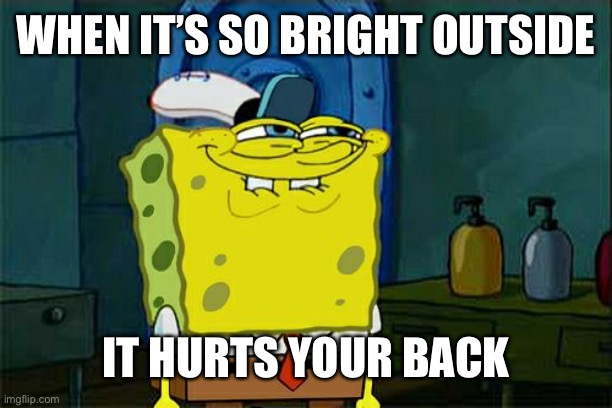 Don't You Squidward Meme | WHEN IT’S SO BRIGHT OUTSIDE; IT HURTS YOUR BACK | image tagged in memes,don't you squidward | made w/ Imgflip meme maker