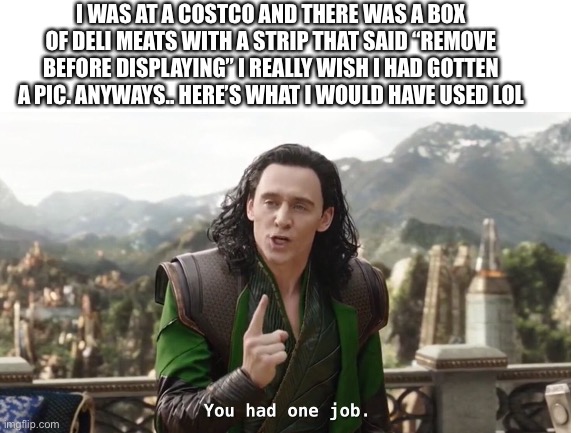 LOL | I WAS AT A COSTCO AND THERE WAS A BOX OF DELI MEATS WITH A STRIP THAT SAID “REMOVE BEFORE DISPLAYING” I REALLY WISH I HAD GOTTEN A PIC. ANYWAYS.. HERE’S WHAT I WOULD HAVE USED LOL | image tagged in you had one job | made w/ Imgflip meme maker