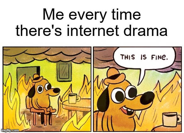 This Is Fine Meme | Me every time there's internet drama | image tagged in memes,this is fine | made w/ Imgflip meme maker