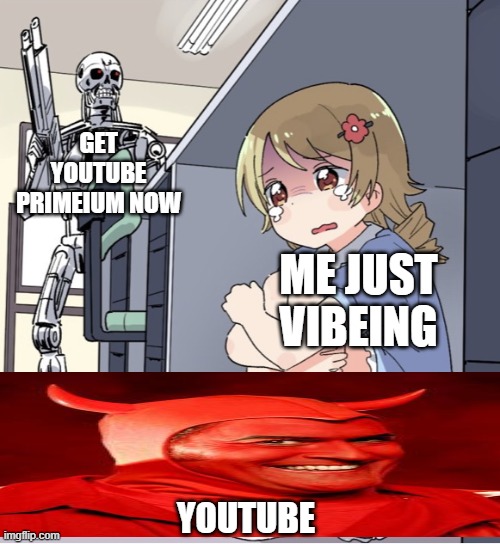 GET YOUTUBE PRIMEUM NOWWWW!!!!!!!!! | GET YOUTUBE PRIMEIUM NOW; ME JUST VIBEING; YOUTUBE | image tagged in anime girl hiding from terminator | made w/ Imgflip meme maker